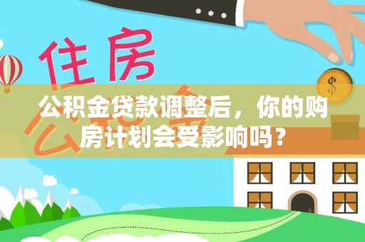 开鲁公积金贷款调整后，你的购房计划会受影响吗？