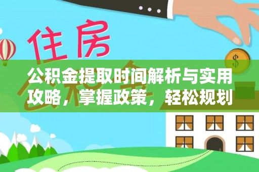开鲁公积金提取时间解析与实用攻略，掌握政策，轻松规划未来