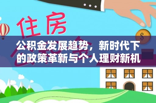 开鲁公积金发展趋势，新时代下的政策革新与个人理财新机遇