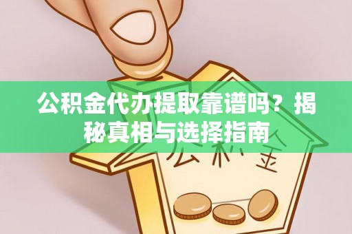 开鲁公积金代办提取靠谱吗？揭秘真相与选择指南