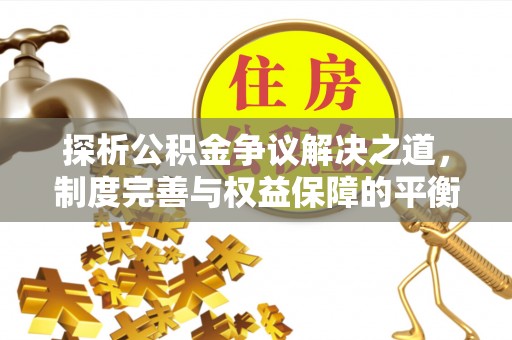 开鲁探析公积金争议解决之道，制度完善与权益保障的平衡点