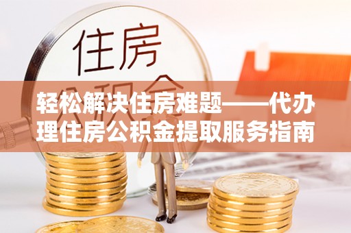 开鲁轻松解决住房难题——代办理住房公积金提取服务指南