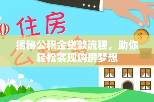 开鲁揭秘公积金贷款流程，助你轻松实现购房梦想