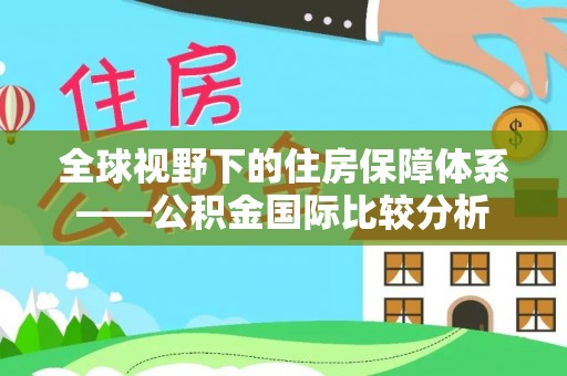 开鲁全球视野下的住房保障体系——公积金国际比较分析