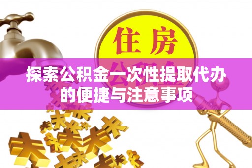 开鲁探索公积金一次性提取代办的便捷与注意事项