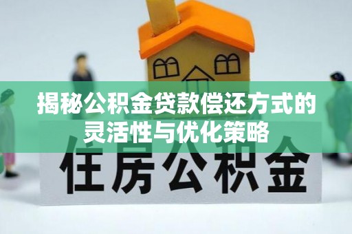 开鲁揭秘公积金贷款偿还方式的灵活性与优化策略