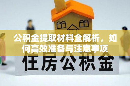 开鲁公积金提取材料全解析，如何高效准备与注意事项