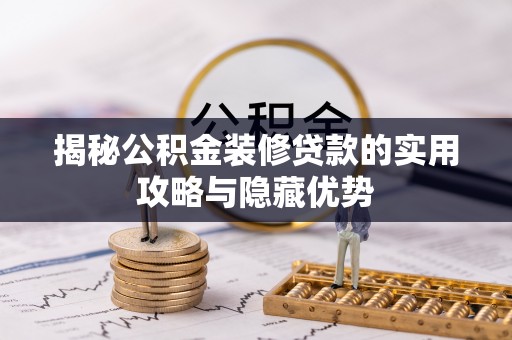开鲁揭秘公积金装修贷款的实用攻略与隐藏优势