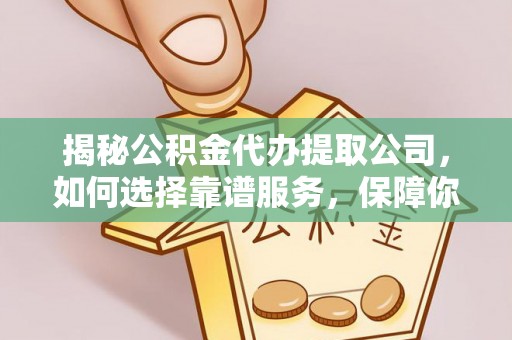 开鲁揭秘公积金代办提取公司，如何选择靠谱服务，保障你的资金安全