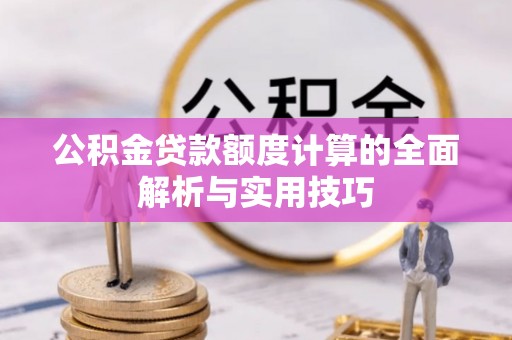 开鲁公积金贷款额度计算的全面解析与实用技巧