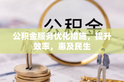 开鲁公积金服务优化措施，提升效率，惠及民生