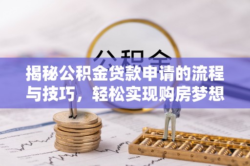 开鲁揭秘公积金贷款申请的流程与技巧，轻松实现购房梦想