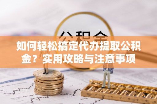开鲁如何轻松搞定代办提取公积金？实用攻略与注意事项