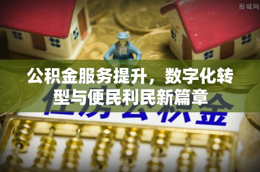 开鲁公积金服务提升，数字化转型与便民利民新篇章