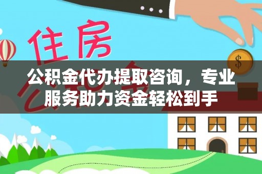 开鲁公积金代办提取咨询，专业服务助力资金轻松到手