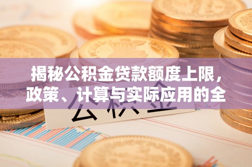 开鲁揭秘公积金贷款额度上限，政策、计算与实际应用的全面解析