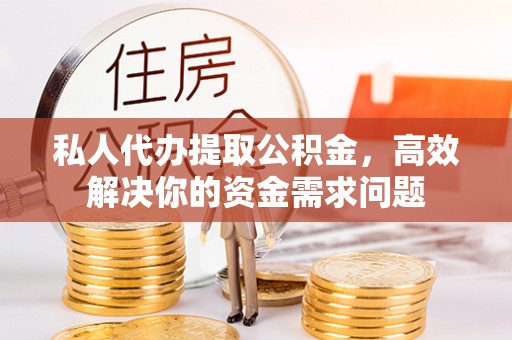 开鲁私人代办提取公积金，高效解决你的资金需求问题