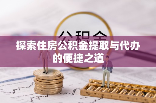 开鲁探索住房公积金提取与代办的便捷之道