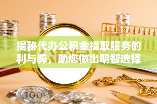 开鲁揭秘代办公积金提取服务的利与弊，助您做出明智选择
