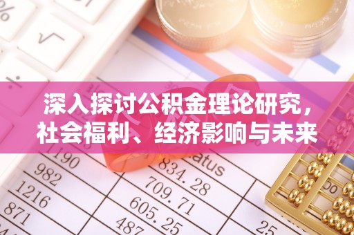 开鲁深入探讨公积金理论研究，社会福利、经济影响与未来展望