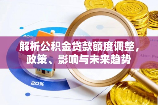 开鲁解析公积金贷款额度调整，政策、影响与未来趋势
