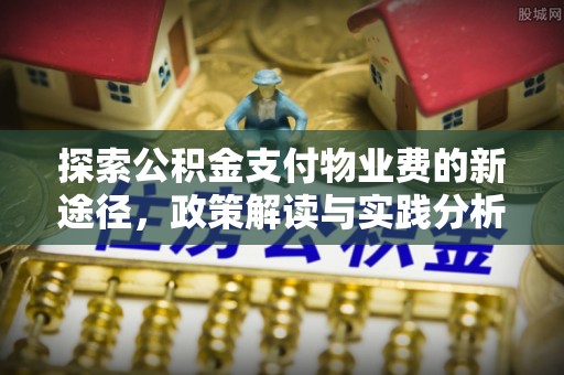 开鲁探索公积金支付物业费的新途径，政策解读与实践分析