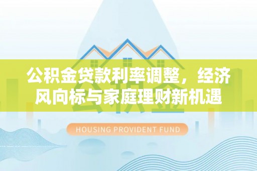 开鲁公积金贷款利率调整，经济风向标与家庭理财新机遇