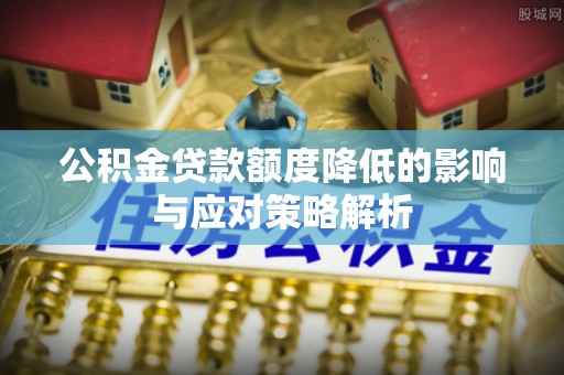 开鲁公积金贷款额度降低的影响与应对策略解析
