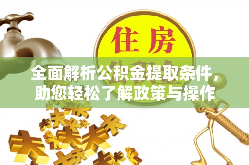 开鲁全面解析公积金提取条件，助您轻松了解政策与操作