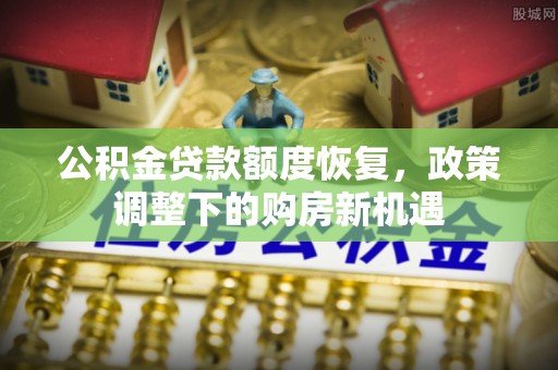 开鲁公积金贷款额度恢复，政策调整下的购房新机遇