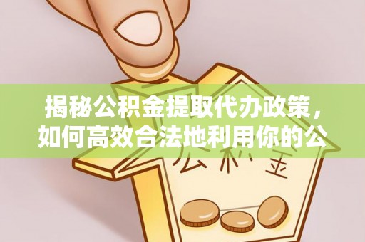 开鲁揭秘公积金提取代办政策，如何高效合法地利用你的公积金