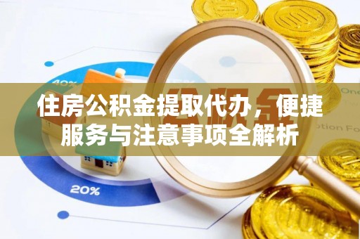 开鲁住房公积金提取代办，便捷服务与注意事项全解析