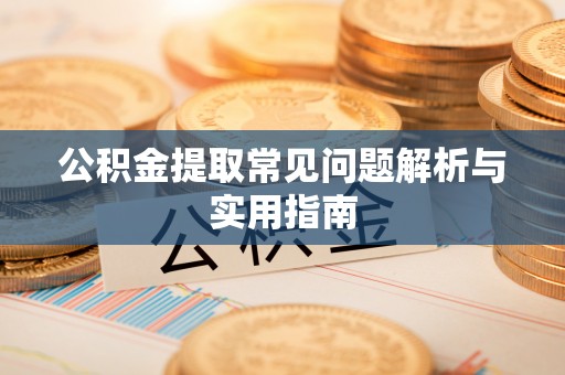开鲁公积金提取常见问题解析与实用指南