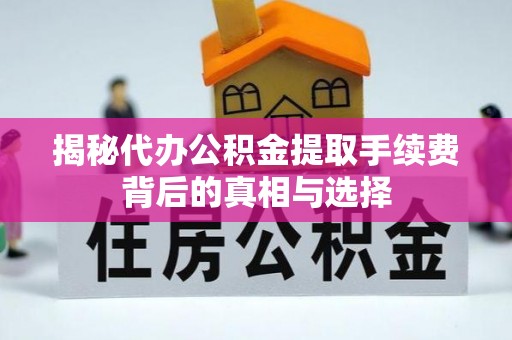 开鲁揭秘代办公积金提取手续费背后的真相与选择