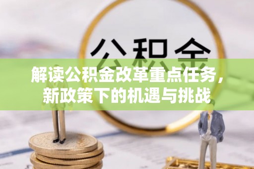 开鲁解读公积金改革重点任务，新政策下的机遇与挑战