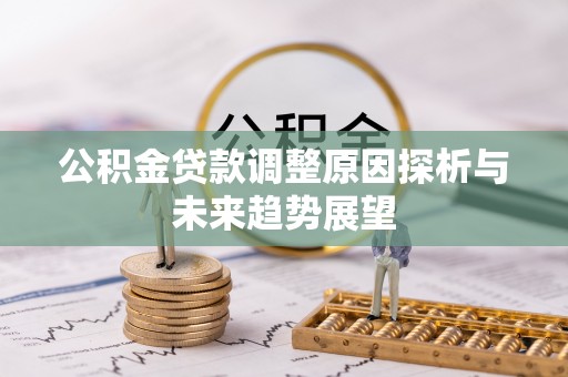 开鲁公积金贷款调整原因探析与未来趋势展望
