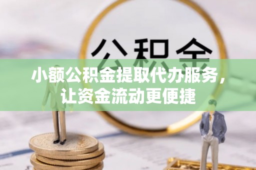 开鲁小额公积金提取代办服务，让资金流动更便捷