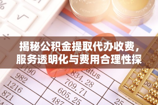 开鲁揭秘公积金提取代办收费，服务透明化与费用合理性探讨