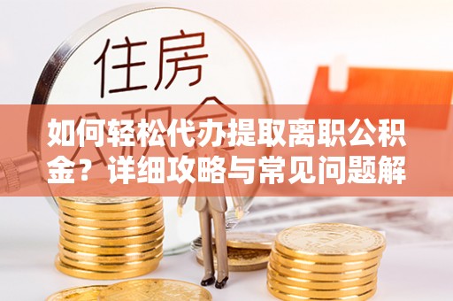 开鲁如何轻松代办提取离职公积金？详细攻略与常见问题解析