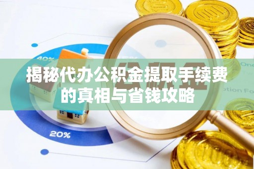 开鲁揭秘代办公积金提取手续费的真相与省钱攻略