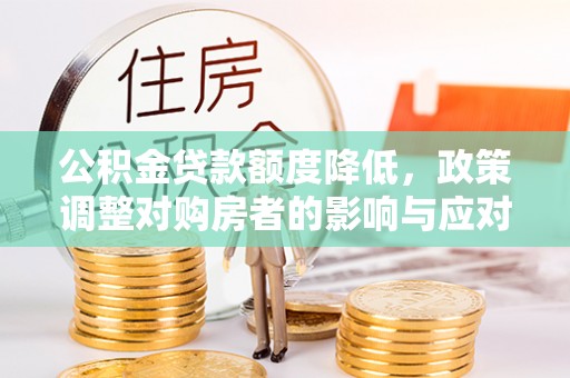开鲁公积金贷款额度降低，政策调整对购房者的影响与应对策略