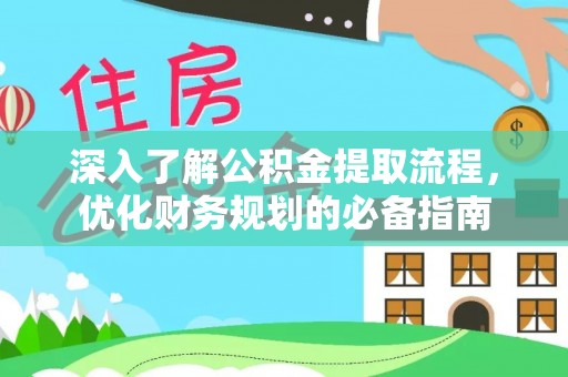 开鲁深入了解公积金提取流程，优化财务规划的必备指南