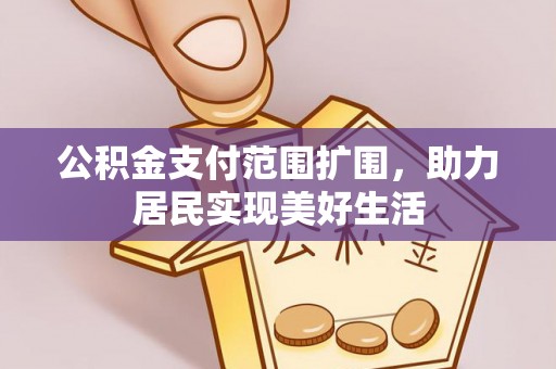 开鲁公积金支付范围扩围，助力居民实现美好生活