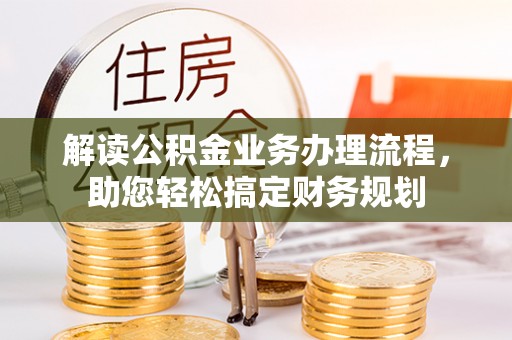 开鲁解读公积金业务办理流程，助您轻松搞定财务规划