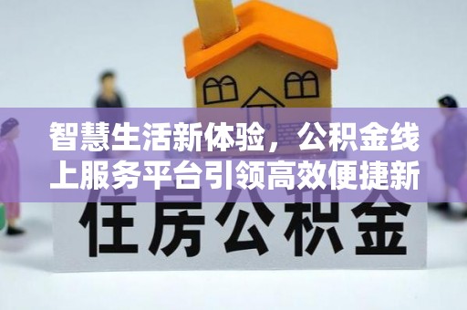 开鲁智慧生活新体验，公积金线上服务平台引领高效便捷新时代