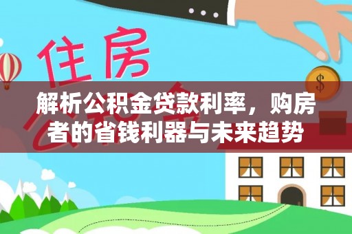 开鲁解析公积金贷款利率，购房者的省钱利器与未来趋势