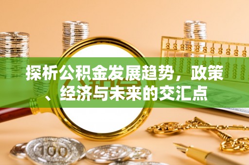 开鲁探析公积金发展趋势，政策、经济与未来的交汇点