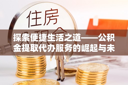 开鲁探索便捷生活之道——公积金提取代办服务的崛起与未来