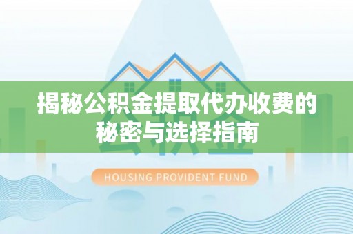开鲁揭秘公积金提取代办收费的秘密与选择指南