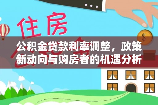 开鲁公积金贷款利率调整，政策新动向与购房者的机遇分析